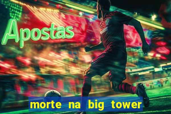 morte na big tower beto carrero